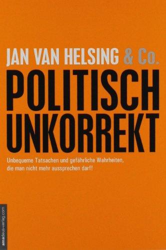 politisch unkorrekt: unbequeme Tatsachen und gefährliche Wahrheiten, die man nicht mehr aussprechen darf!