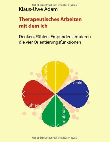 Therapeutisches Arbeiten mit dem Ich: Denken, Fühlen, Empfinden, Intuieren - die vier Orientierungsfunktionen