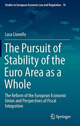 The Pursuit of Stability of the Euro Area as a Whole: The Reform of the European Economic Union and Perspectives of Fiscal Integration (Studies in European Economic Law and Regulation, 18, Band 18)