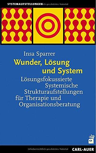 Wunder, Lösung und System: Lösungsfokussierte Systemische Strukturaufstellungen für Therapie und Organisationsberatung