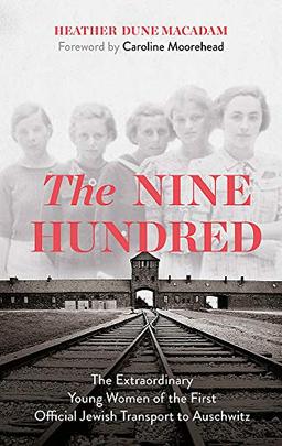 The Nine Hundred: The Extraordinary Young Women of the First Official Jewish Transport to Auschwitz