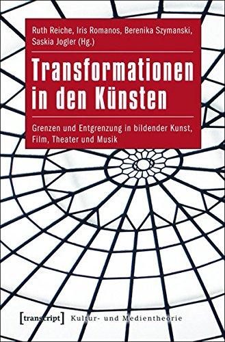 Transformationen in den Künsten: Grenzen und Entgrenzung in bildender Kunst, Film, Theater und Musik (Kultur- und Medientheorie)