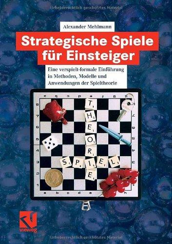 Strategische Spiele für Einsteiger: Eine verspielt-formale Einführung in Methoden, Modelle und Anwendungen der Spieltheorie