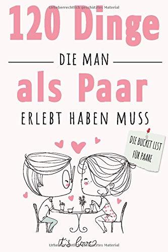 120 Dinge die man als Paar erlebt haben muss: Die Bucket List für Paare