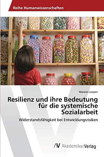 Resilienz und ihre Bedeutung für die systemische Sozialarbeit: Widerstandsfähigkeit bei Entwicklungsrisiken