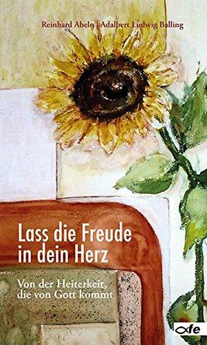 Lass die Freude in dein Herz: Von der Heiterkeit, die von Gott kommt