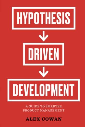 Hypothesis-Driven Development: A Guide to Smarter Product Management: A Guide to Smarter Product Management (2nd Edition) (Advanced Product Management Series, Band 1)