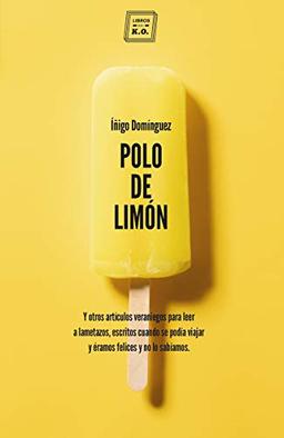 Polo de limón: Y otros artículos veraniegos para leer a lametazos, escritos cuando se podía viajar y éramos felices y no lo sabíamos