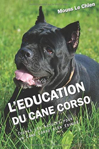 L'EDUCATION DU CANE CORSO: Toutes les astuces pour un Cane Corso bien éduqué