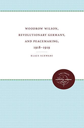 Woodrow Wilson, Revolutionary Germany, and Peacemaking, 1918-1919: Missionary Diplomacy and the Realities of Power