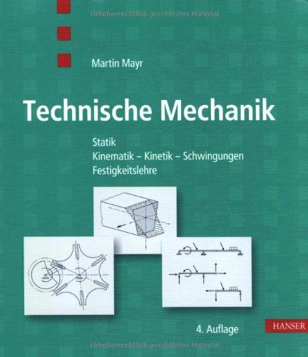 Technische Mechanik: Statik - Kinematik - Kinetik - Schwingungen - Festigkeitslehre