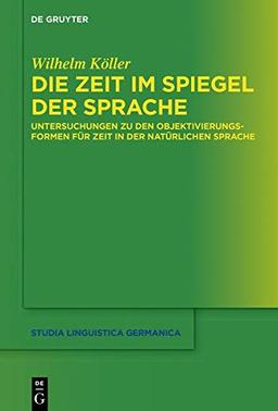 Die Zeit im Spiegel der Sprache: Untersuchungen zu den Objektivierungsformen für Zeit in der natürlichen Sprache (Studia Linguistica Germanica, Band 135)