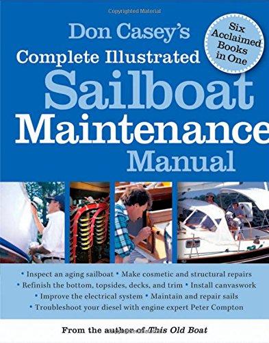 Don Casey's Complete Illustrated Sailboat Maintenance Manual: Including Inspecting the Aging Sailboat, Sailboat Hull and Deck Repair, Sailboat Refinishing, Sailbo