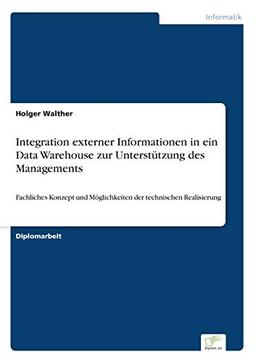 Integration externer Informationen in ein Data Warehouse zur Unterstützung des Managements: Fachliches Konzept und Möglichkeiten der technischen Realisierung