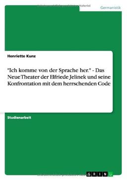 "Ich komme von der Sprache her." - Das Neue Theater der Elfriede Jelinek und seine Konfrontation mit dem herrschenden Code