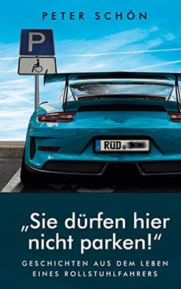 Sie dürfen hier nicht parken: Geschichten aus dem Leben eines Rollstuhlfahrers