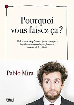 Pourquoi vous faisez ça ? : 101 non-sens qu'on n'a jamais compris (et qu'on ne comprendra pas forcément après avoir lu ce livre)