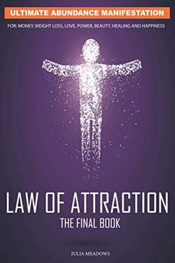 Law of Attraction: Ultimate Abundance Manifestation for: Money, Weight loss, Love, Power, Beauty, Healing and Happiness: The Secret Key To Manifesting ... You Desire. Law of Attraction The Final Book.