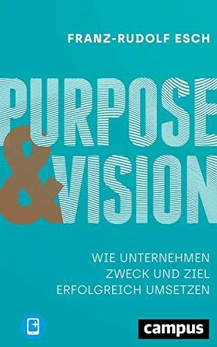 Purpose und Vision: Wie Unternehmen Zweck und Ziel erfolgreich umsetzen, plus E-Book inside (ePub, mobi oder pdf)