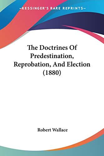 The Doctrines Of Predestination, Reprobation, And Election (1880)