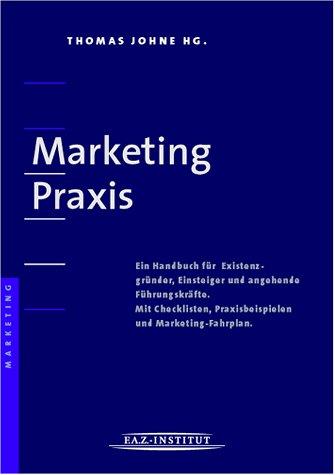 Marketing Praxis - Ein Handbuch für Existenzgründer, Einsteiger und angehende Führungskräfte. Mit Checklisten, Praxisbeispielen und Marketing-Fahrplan