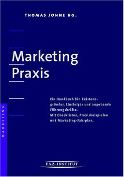 Marketing Praxis - Ein Handbuch für Existenzgründer, Einsteiger und angehende Führungskräfte. Mit Checklisten, Praxisbeispielen und Marketing-Fahrplan