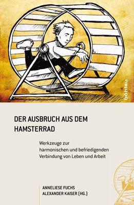 Der Ausbruch aus dem Hamsterrad: Werkzeuge zur harmonischen und befriedigenden Verbindung von Leben und Arbeit