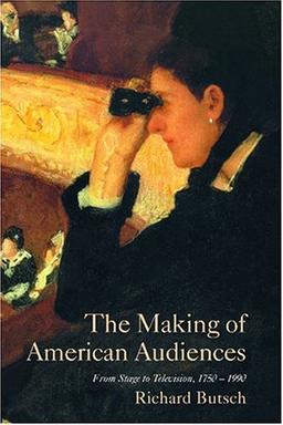 The Making of American Audiences: From Stage to Television 1750-1990 (Cambridge Studies in the History of Mass Communication)