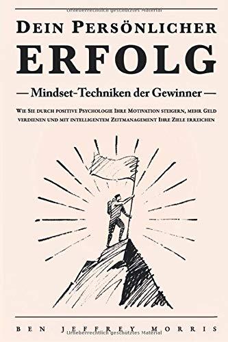 Dein persönlicher ERFOLG - Mindset-Techniken der Gewinner: Wie Sie durch positive Psychologie Ihre Motivation steigern, mehr Geld verdienen und mit intelligentem Zeitmanagement Ihre Ziele erreichen