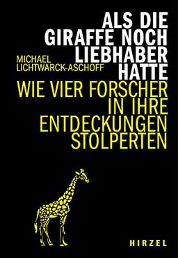 Als die Giraffe noch Liebhaber hatte: Wie vier Forscher in ihre Entdeckungen stolperten (Hirzel literarisches Sachbuch)