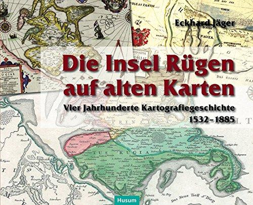 Die Insel Rügen auf alten Karten: Vier Jahrhunderte Kartografiegeschichte (1532-1885)