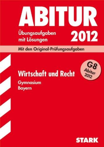 Abitur-Prüfungsaufgaben Gymnasium Bayern. Mit Lösungen: Abitur-Prüfungsaufgaben Gymnasium Bayern; Wirtschaft und Recht G8 Abitur 2012; Mit den ... 2011 und Übungsaufgaben mit Lösungen