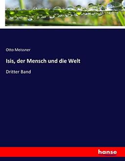 Isis, der Mensch und die Welt: Dritter Band