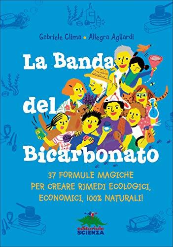 La banda del bicarbonato. 37 formule magiche per creare rimedi ecologici, economici, 100% naturali!