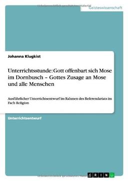 Unterrichtsstunde: Gott offenbart sich Mose im Dornbusch - Gottes Zusage an Mose und alle Menschen: Ausführlicher Unterrichtsentwurf im Rahmen des Referendariats im Fach Religion