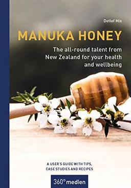 Manuka Honey - The all-round talent from New Zealand for your health and wellbeing: A user´s guide with tips, case studies and recipes