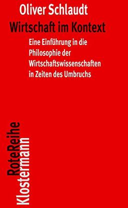 Wirtschaft im Kontext: Eine Einführung in die Philosophie der Wirtschaftswissenschaften in Zeiten des Umbruchs (Klostermann RoteReihe)