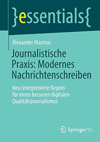 Journalistische Praxis: Modernes Nachrichtenschreiben: Neu interpretierte Regeln für einen besseren digitalen Qualitätsjournalismus (essentials)