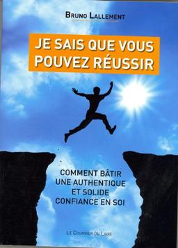 Je sais que vous pouvez réussir : comment bâtir une authentique et solide confiance en soi