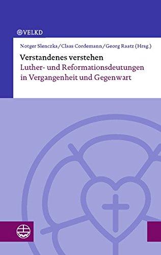 Verstandenes verstehen: Luther- und Reformationsdeutungen in Vergangenheit und Gegenwart