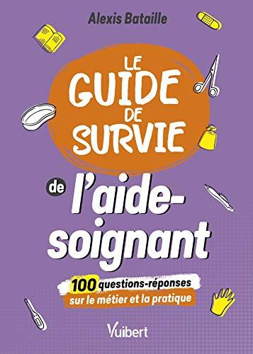 Le guide de survie de l'aide-soignant : 100 questions-réponses sur le métier et la pratique