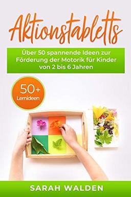 Aktionstabletts: Über 50 spannende Ideen zur Förderung der Motorik für Kinder von 2 bis 6 Jahren. Leicht umsetzbare Tabletts für das Lernen in Krippe, Kindergarten und Vorschule. 50 Lernideen