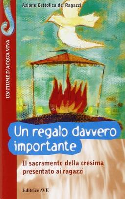 Un regalo davvero importante. Il sacramento della cresima presentato ai ragazzi (Fiume d'acqua viva)