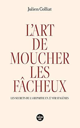 L'art de moucher les fâcheux : les secrets de la repartie en 37 stratagèmes