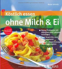 Köstlich essen ohne Milch und Ei: Keine Probleme bei Allergie und Laktoseintoleranz; Vom Snack bis zum Fertigmenue; Mit 185 abwechslungsreichen Rezepten