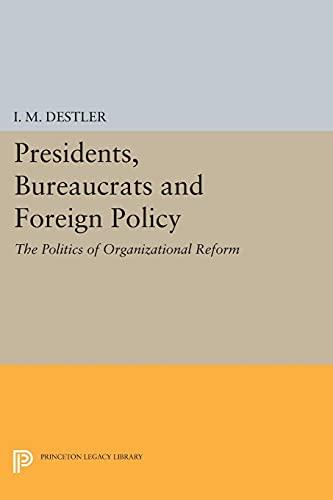 Presidents, Bureaucrats and Foreign Policy: The Politics of Organizational Reform (Princeton Legacy Library)