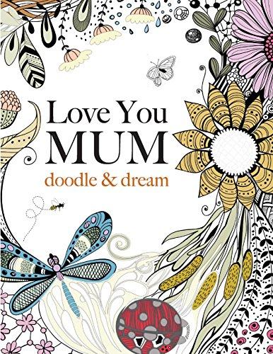 Love You Mum: doodle & dream: A beautiful and inspiring adult colouring book for Mums everywhere