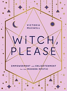 Witch, Please: Empowerment and Enlightenment for the Modern Mystic