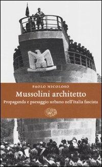 Mussolini architetto. Propaganda e paesaggio urbano nell'Italia fascista (Einaudi. Storia, Band 20)