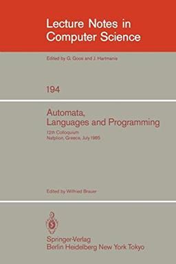 Automata, Languages and Programming: 12th Colloquium, Nafplion, Greece, July 15-19, 1985. Proceedings (Lecture Notes in Computer Science, 194, Band 194)